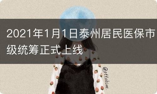 2021年1月1日泰州居民医保市级统筹正式上线