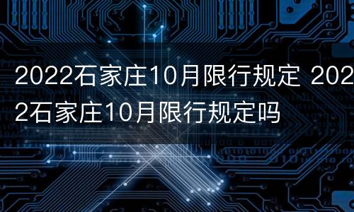 2022石家庄10月限行规定 2022石家庄10月限行规定吗