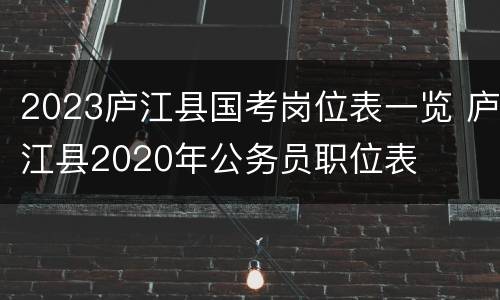 2023庐江县国考岗位表一览 庐江县2020年公务员职位表