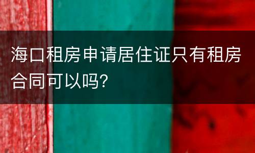 海口租房申请居住证只有租房合同可以吗？