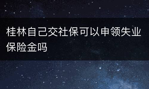 桂林自己交社保可以申领失业保险金吗