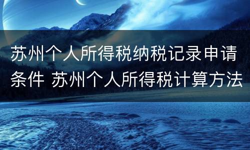 苏州个人所得税纳税记录申请条件 苏州个人所得税计算方法