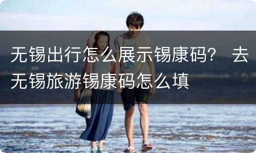 无锡出行怎么展示锡康码？ 去无锡旅游锡康码怎么填