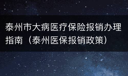 泰州市大病医疗保险报销办理指南（泰州医保报销政策）