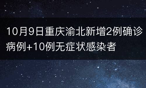 10月9日重庆渝北新增2例确诊病例+10例无症状感染者