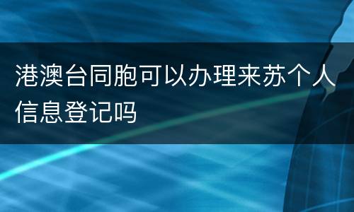 港澳台同胞可以办理来苏个人信息登记吗