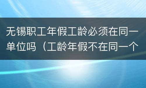 无锡职工年假工龄必须在同一单位吗（工龄年假不在同一个单位）