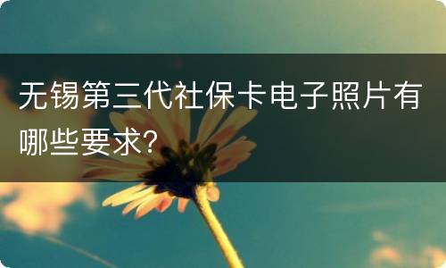 无锡第三代社保卡电子照片有哪些要求？