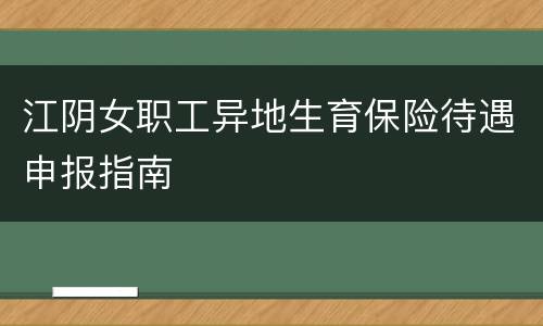 江阴女职工异地生育保险待遇申报指南