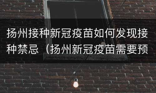 扬州接种新冠疫苗如何发现接种禁忌（扬州新冠疫苗需要预约吗）