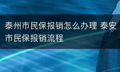 泰州市民保报销怎么办理 泰安市民保报销流程