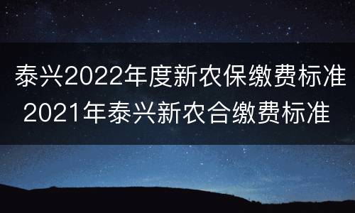 泰兴2022年度新农保缴费标准 2021年泰兴新农合缴费标准