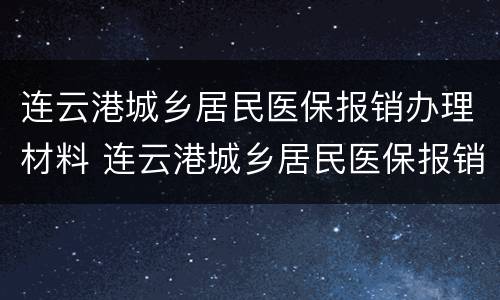 连云港城乡居民医保报销办理材料 连云港城乡居民医保报销办理材料是什么