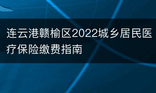 连云港赣榆区2022城乡居民医疗保险缴费指南