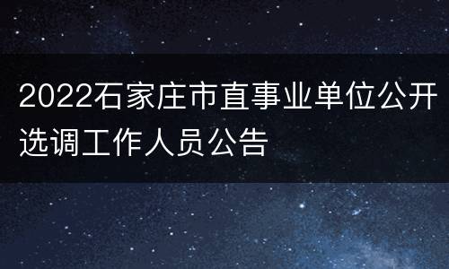 2022石家庄市直事业单位公开选调工作人员公告