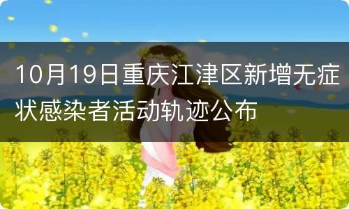 10月19日重庆江津区新增无症状感染者活动轨迹公布