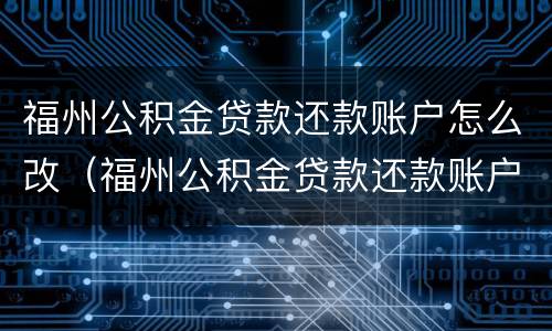 福州公积金贷款还款账户怎么改（福州公积金贷款还款账户怎么改密码）