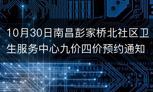 10月30日南昌彭家桥北社区卫生服务中心九价四价预约通知