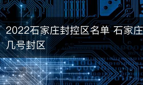 2022石家庄封控区名单 石家庄几号封区