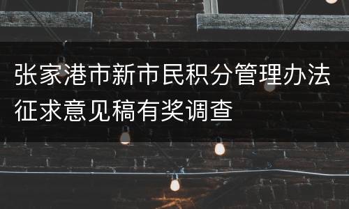 张家港市新市民积分管理办法征求意见稿有奖调查