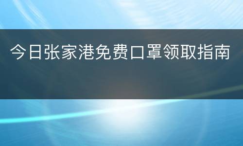 今日张家港免费口罩领取指南