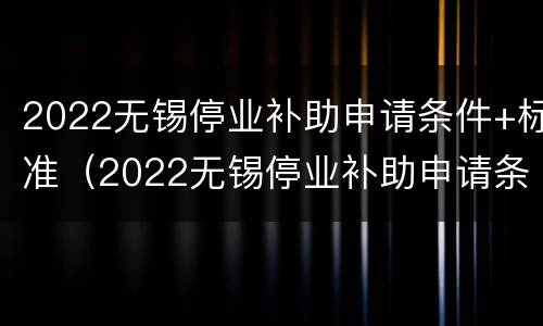 2022无锡停业补助申请条件+标准（2022无锡停业补助申请条件 标准是什么）