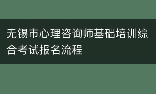 无锡市心理咨询师基础培训综合考试报名流程