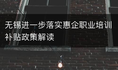 无锡进一步落实惠企职业培训补贴政策解读