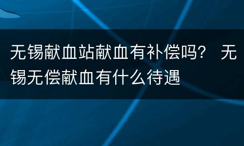 无锡献血站献血有补偿吗？ 无锡无偿献血有什么待遇