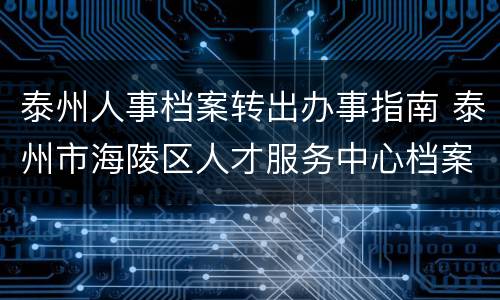 泰州人事档案转出办事指南 泰州市海陵区人才服务中心档案接收