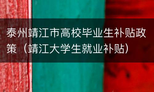 泰州靖江市高校毕业生补贴政策（靖江大学生就业补贴）