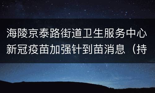 海陵京泰路街道卫生服务中心新冠疫苗加强针到苗消息（持续更新）
