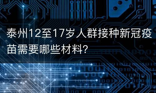 泰州12至17岁人群接种新冠疫苗需要哪些材料？