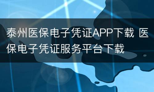 泰州医保电子凭证APP下载 医保电子凭证服务平台下载