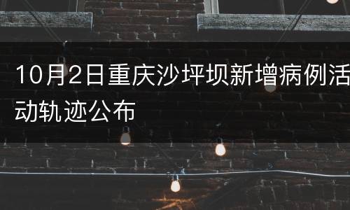 10月2日重庆沙坪坝新增病例活动轨迹公布