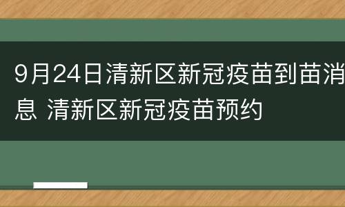 9月24日清新区新冠疫苗到苗消息 清新区新冠疫苗预约