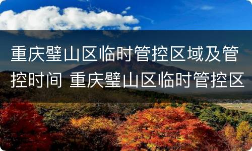 重庆璧山区临时管控区域及管控时间 重庆璧山区临时管控区域及管控时间是多少