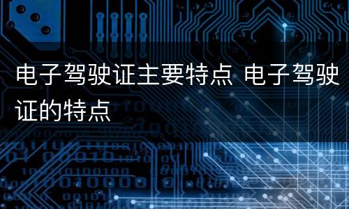 电子驾驶证主要特点 电子驾驶证的特点