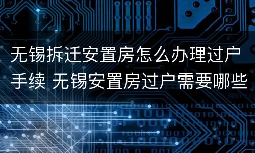 无锡拆迁安置房怎么办理过户手续 无锡安置房过户需要哪些手续