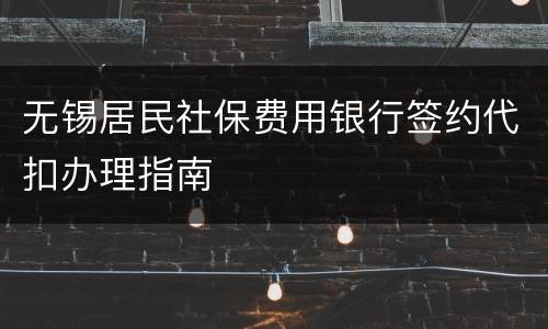 无锡居民社保费用银行签约代扣办理指南