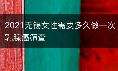 2021无锡女性需要多久做一次乳腺癌筛查
