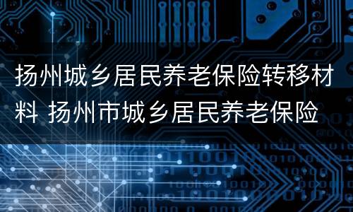 扬州城乡居民养老保险转移材料 扬州市城乡居民养老保险
