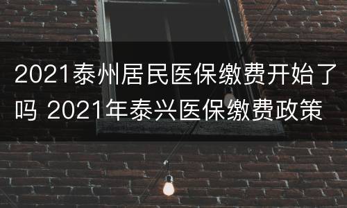 2021泰州居民医保缴费开始了吗 2021年泰兴医保缴费政策