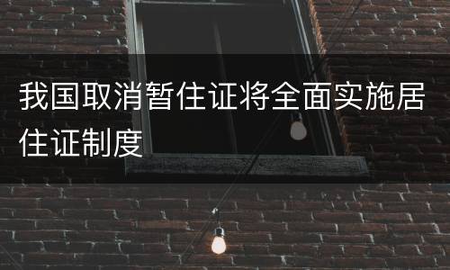 我国取消暂住证将全面实施居住证制度
