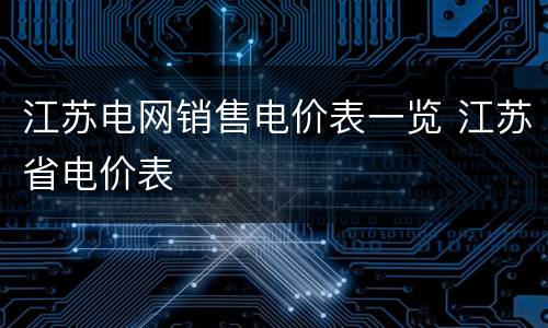 江苏电网销售电价表一览 江苏省电价表