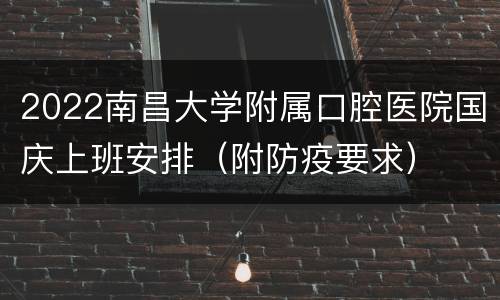 2022南昌大学附属口腔医院国庆上班安排（附防疫要求）