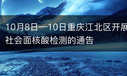 10月8日—10日重庆江北区开展社会面核酸检测的通告