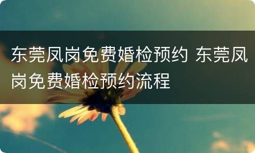 东莞凤岗免费婚检预约 东莞凤岗免费婚检预约流程