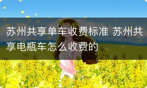苏州共享单车收费标准 苏州共享电瓶车怎么收费的