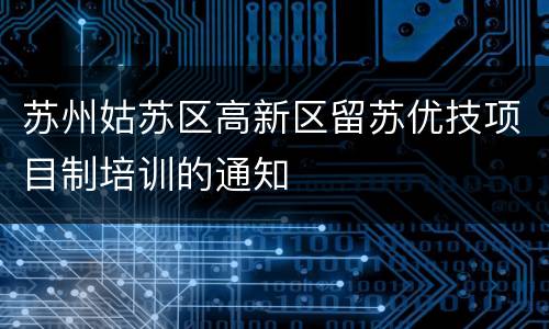 苏州姑苏区高新区留苏优技项目制培训的通知